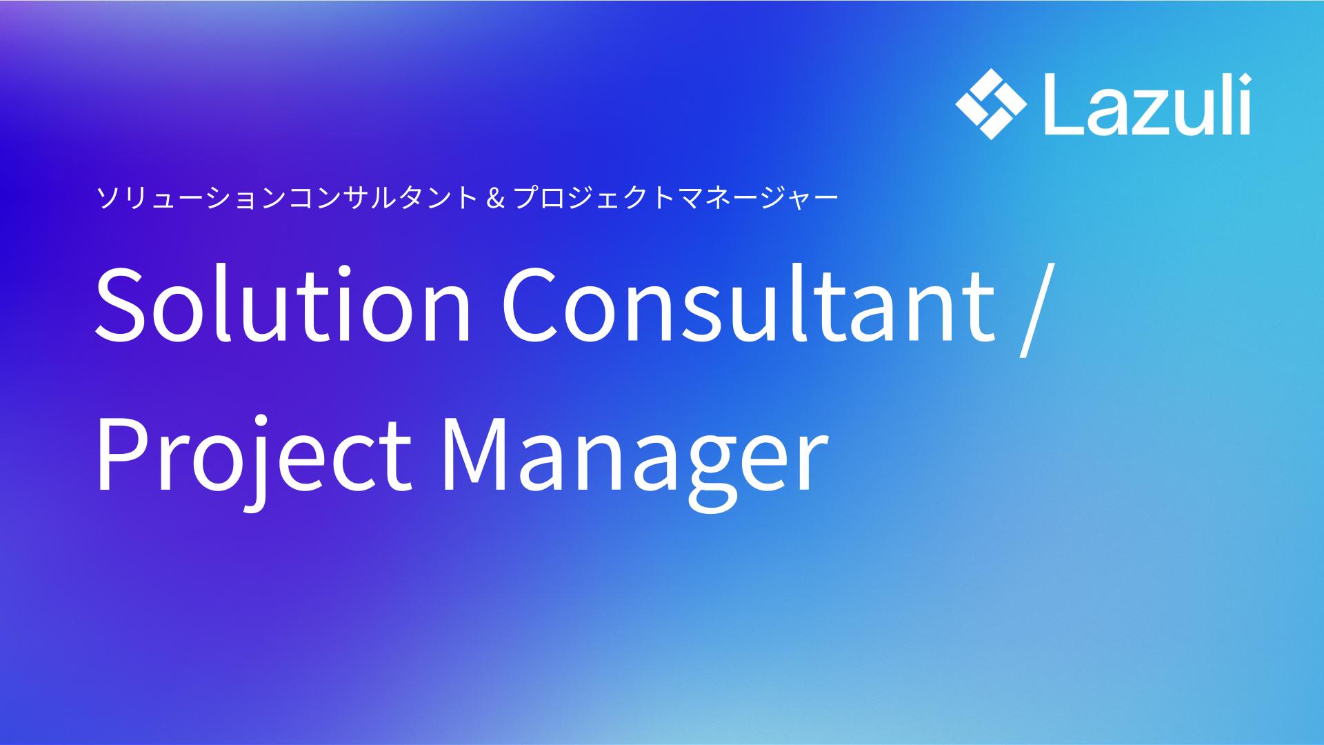 Solution Consultant & Project Manager ／ ソリューションコンサルタント&プロジェクトマネージャー